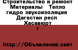 Строительство и ремонт Материалы - Тепло,гидро,звукоизоляция. Дагестан респ.,Хасавюрт г.